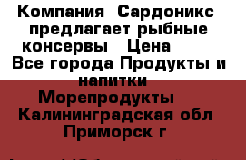 Компания “Сардоникс“ предлагает рыбные консервы › Цена ­ 36 - Все города Продукты и напитки » Морепродукты   . Калининградская обл.,Приморск г.